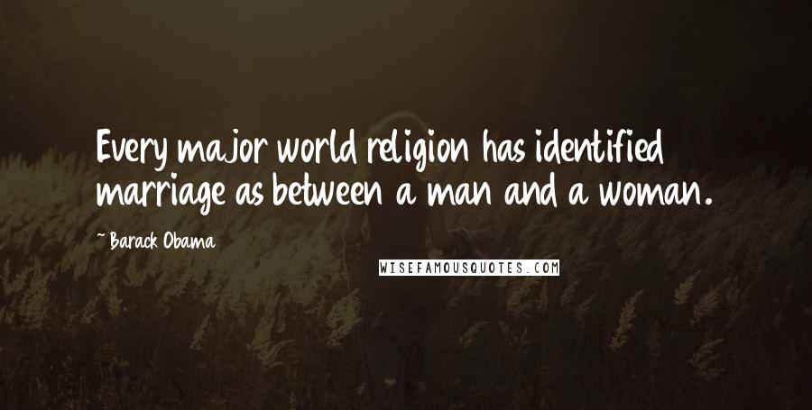 Barack Obama Quotes: Every major world religion has identified marriage as between a man and a woman.