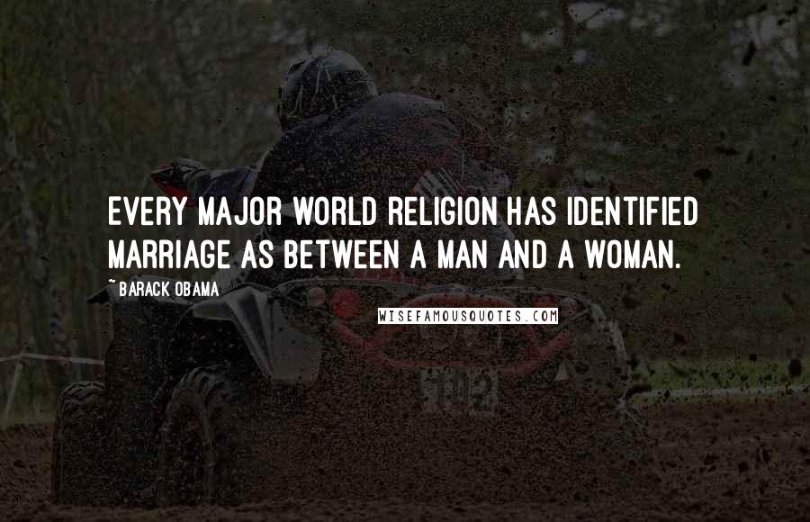 Barack Obama Quotes: Every major world religion has identified marriage as between a man and a woman.