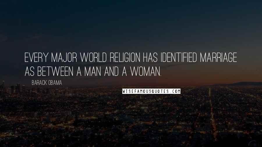 Barack Obama Quotes: Every major world religion has identified marriage as between a man and a woman.