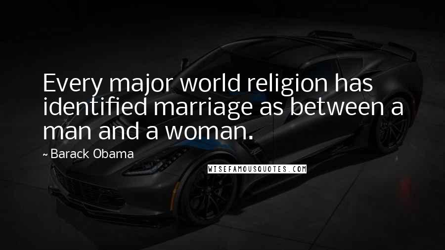 Barack Obama Quotes: Every major world religion has identified marriage as between a man and a woman.