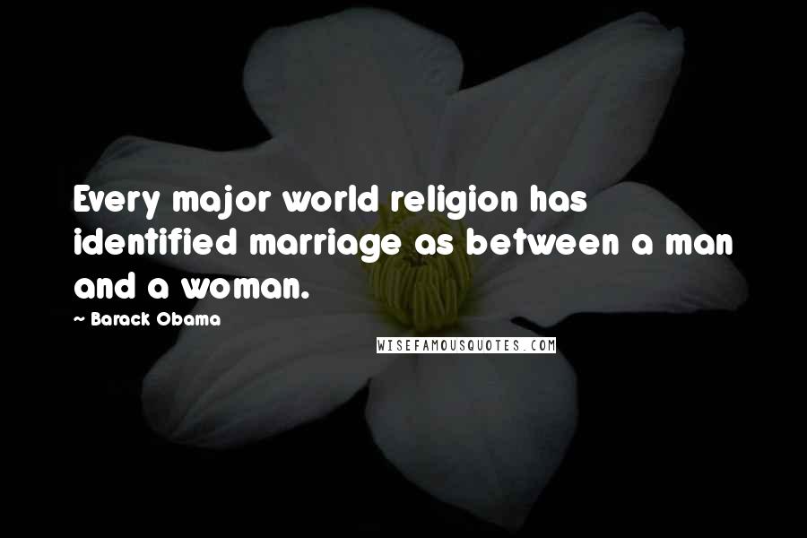 Barack Obama Quotes: Every major world religion has identified marriage as between a man and a woman.