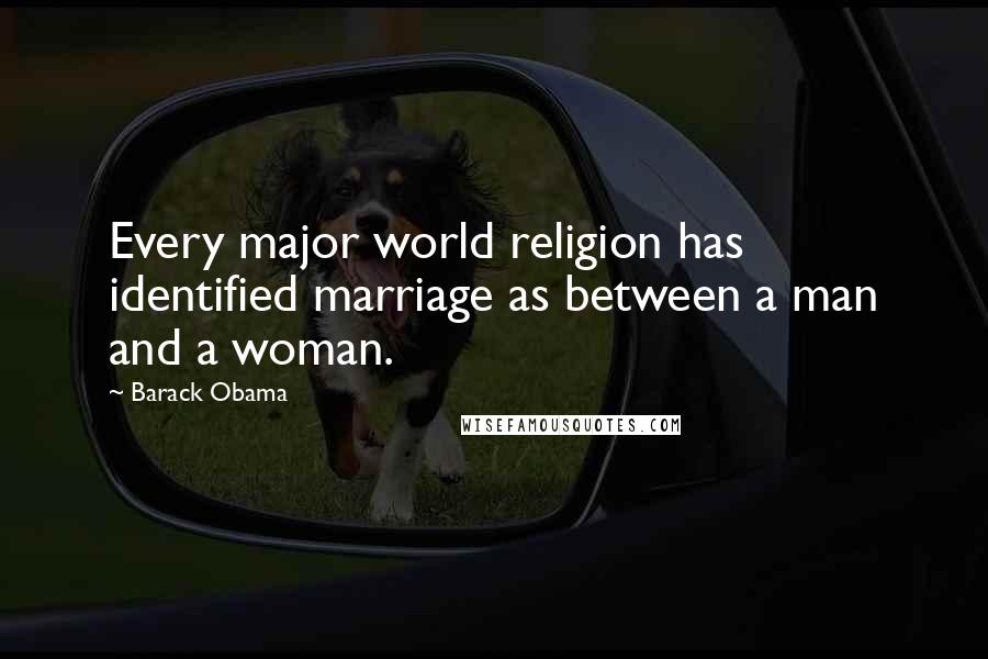 Barack Obama Quotes: Every major world religion has identified marriage as between a man and a woman.