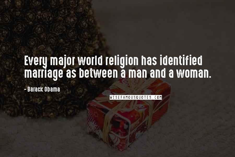 Barack Obama Quotes: Every major world religion has identified marriage as between a man and a woman.