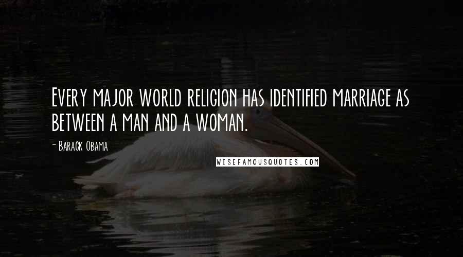 Barack Obama Quotes: Every major world religion has identified marriage as between a man and a woman.