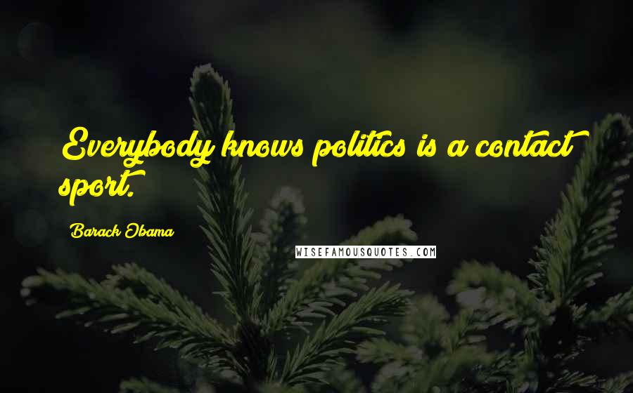 Barack Obama Quotes: Everybody knows politics is a contact sport.