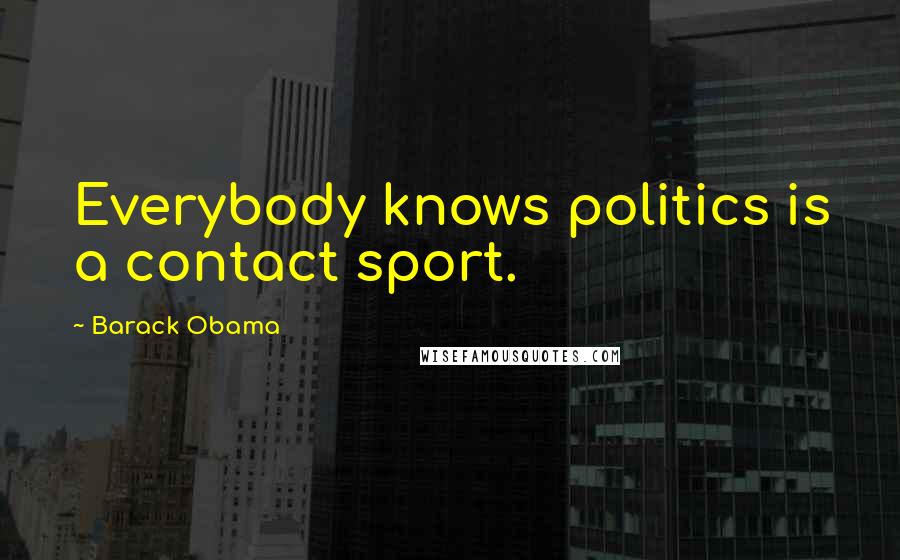 Barack Obama Quotes: Everybody knows politics is a contact sport.