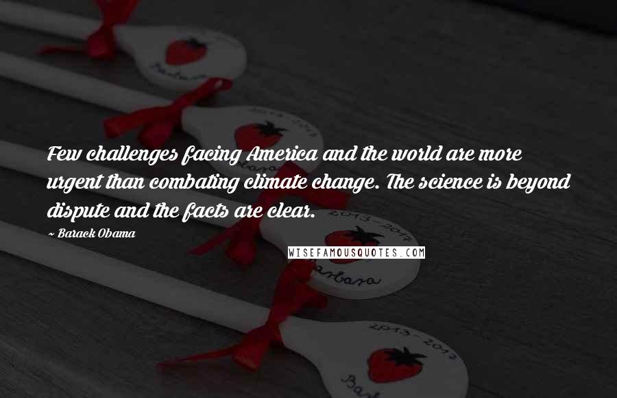 Barack Obama Quotes: Few challenges facing America and the world are more urgent than combating climate change. The science is beyond dispute and the facts are clear.