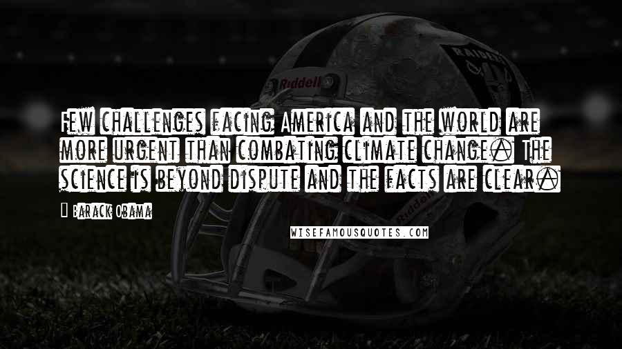 Barack Obama Quotes: Few challenges facing America and the world are more urgent than combating climate change. The science is beyond dispute and the facts are clear.
