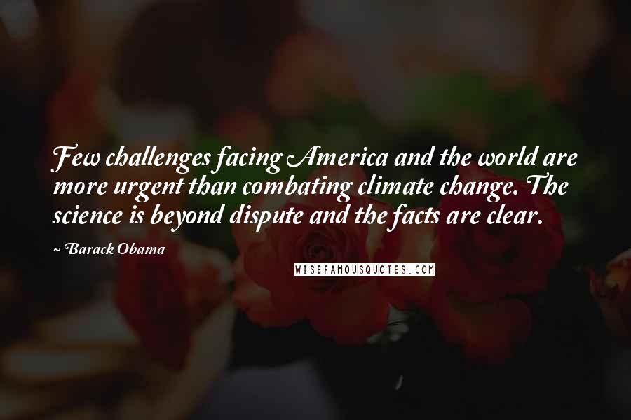 Barack Obama Quotes: Few challenges facing America and the world are more urgent than combating climate change. The science is beyond dispute and the facts are clear.