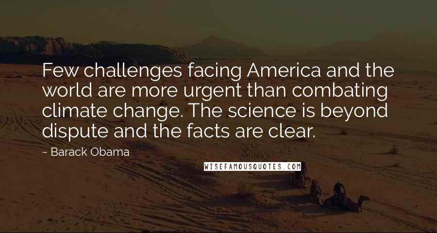 Barack Obama Quotes: Few challenges facing America and the world are more urgent than combating climate change. The science is beyond dispute and the facts are clear.
