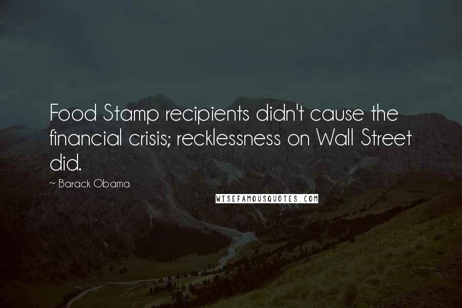 Barack Obama Quotes: Food Stamp recipients didn't cause the financial crisis; recklessness on Wall Street did.