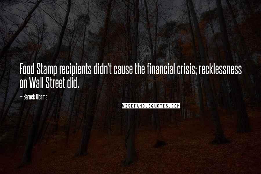 Barack Obama Quotes: Food Stamp recipients didn't cause the financial crisis; recklessness on Wall Street did.