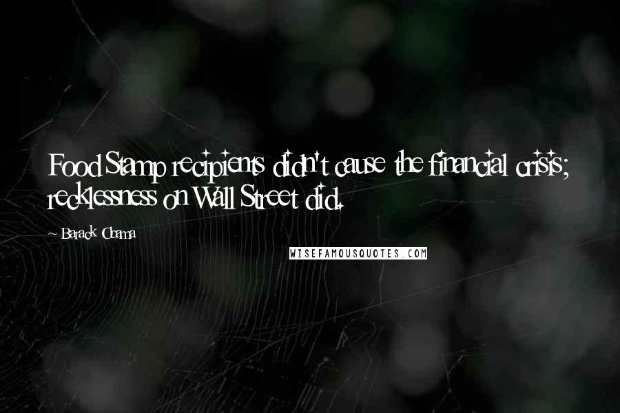 Barack Obama Quotes: Food Stamp recipients didn't cause the financial crisis; recklessness on Wall Street did.