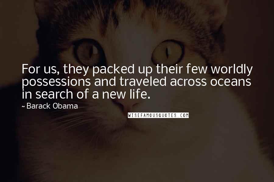 Barack Obama Quotes: For us, they packed up their few worldly possessions and traveled across oceans in search of a new life.