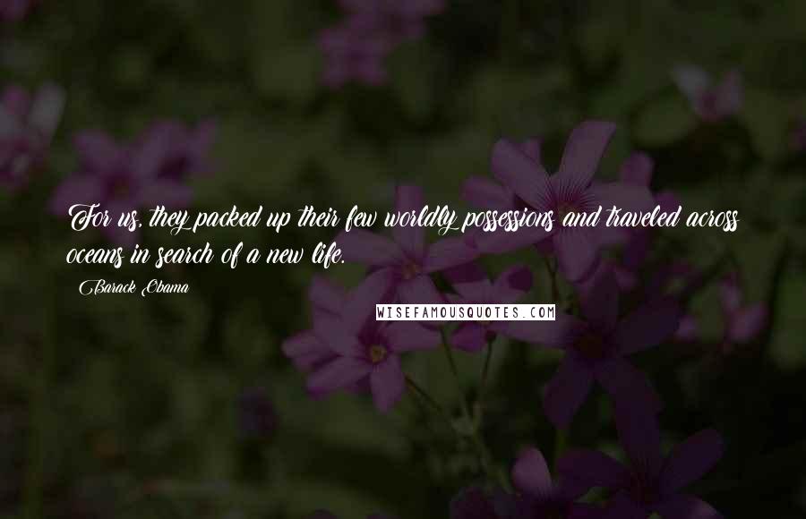 Barack Obama Quotes: For us, they packed up their few worldly possessions and traveled across oceans in search of a new life.