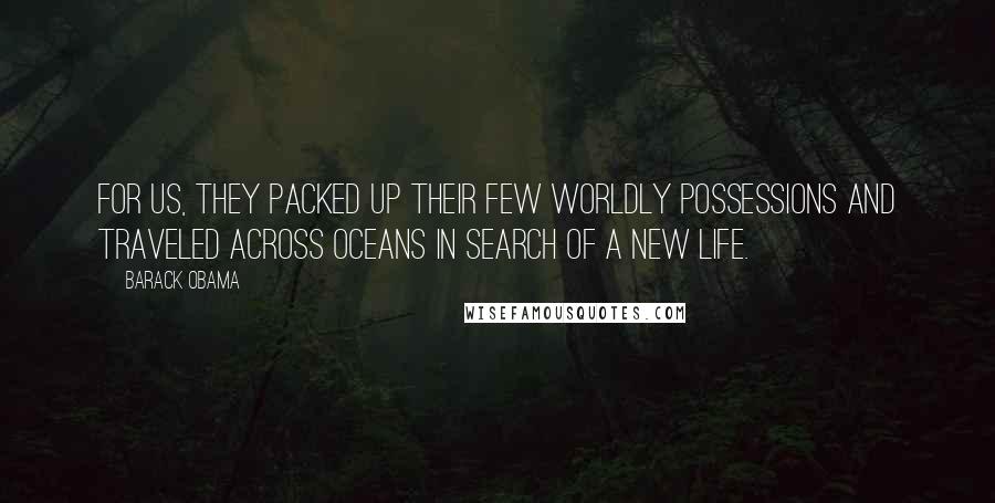 Barack Obama Quotes: For us, they packed up their few worldly possessions and traveled across oceans in search of a new life.