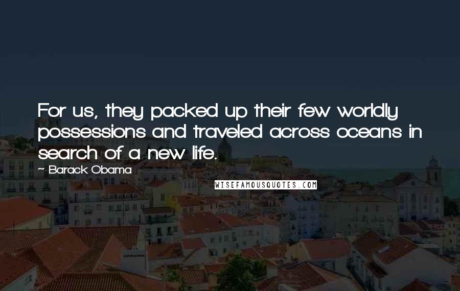 Barack Obama Quotes: For us, they packed up their few worldly possessions and traveled across oceans in search of a new life.