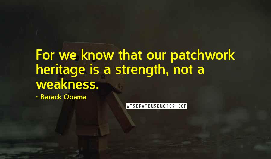 Barack Obama Quotes: For we know that our patchwork heritage is a strength, not a weakness.