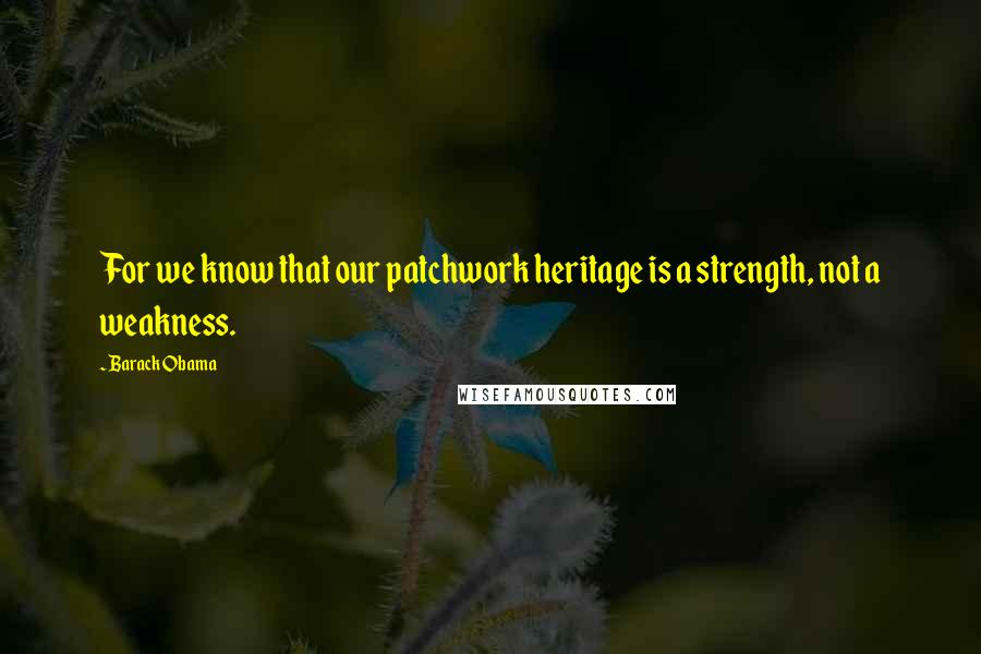 Barack Obama Quotes: For we know that our patchwork heritage is a strength, not a weakness.