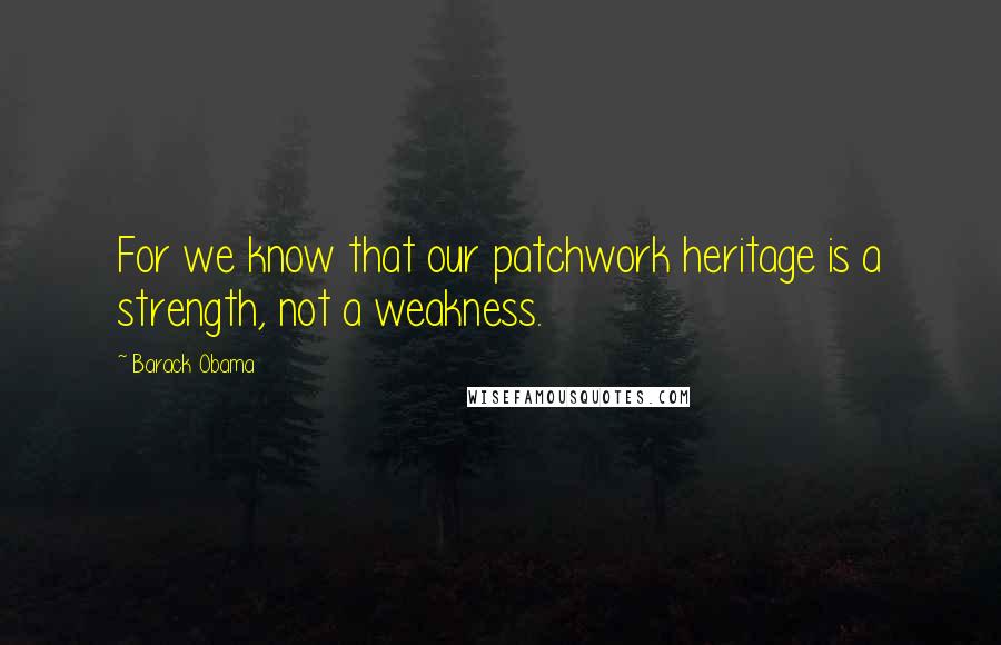 Barack Obama Quotes: For we know that our patchwork heritage is a strength, not a weakness.