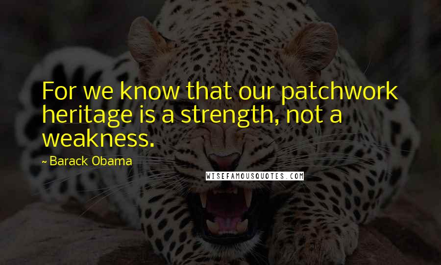 Barack Obama Quotes: For we know that our patchwork heritage is a strength, not a weakness.