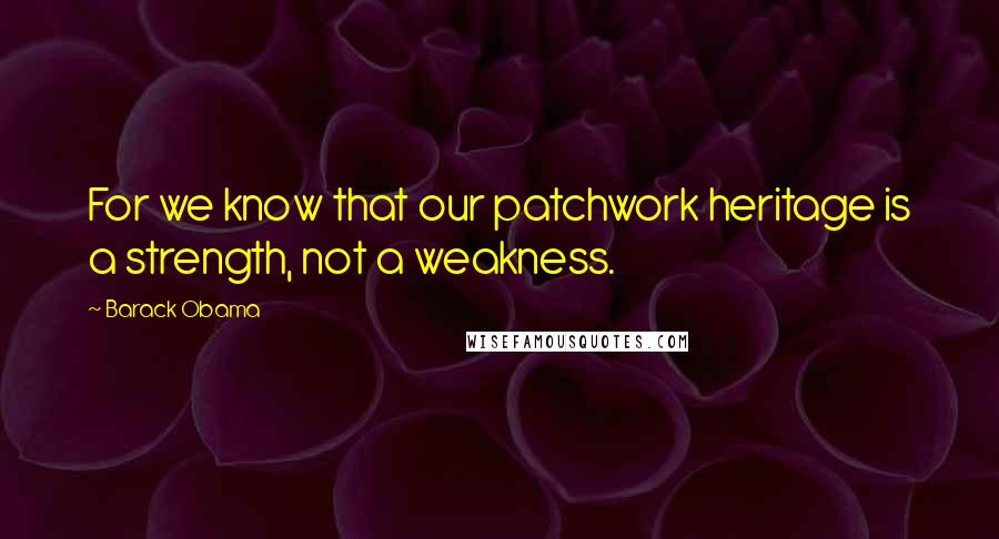 Barack Obama Quotes: For we know that our patchwork heritage is a strength, not a weakness.