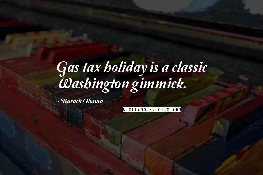 Barack Obama Quotes: Gas tax holiday is a classic Washington gimmick.