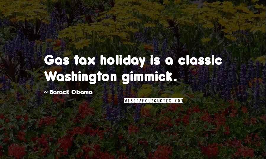 Barack Obama Quotes: Gas tax holiday is a classic Washington gimmick.