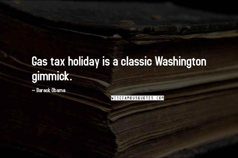 Barack Obama Quotes: Gas tax holiday is a classic Washington gimmick.