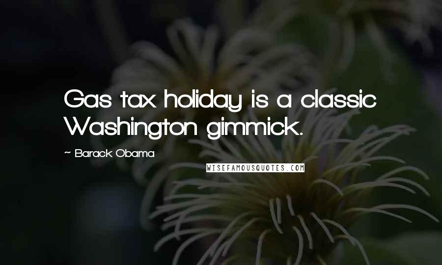 Barack Obama Quotes: Gas tax holiday is a classic Washington gimmick.
