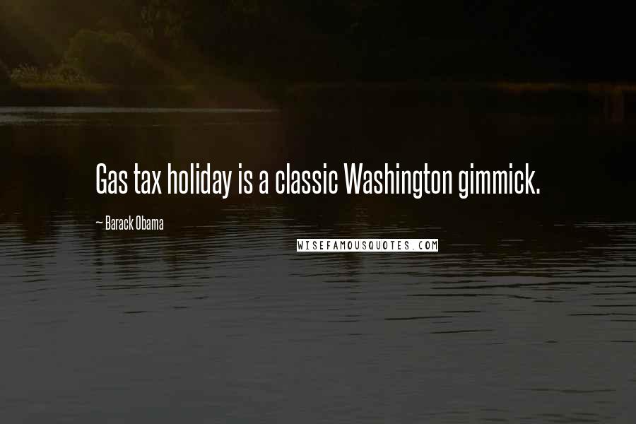 Barack Obama Quotes: Gas tax holiday is a classic Washington gimmick.
