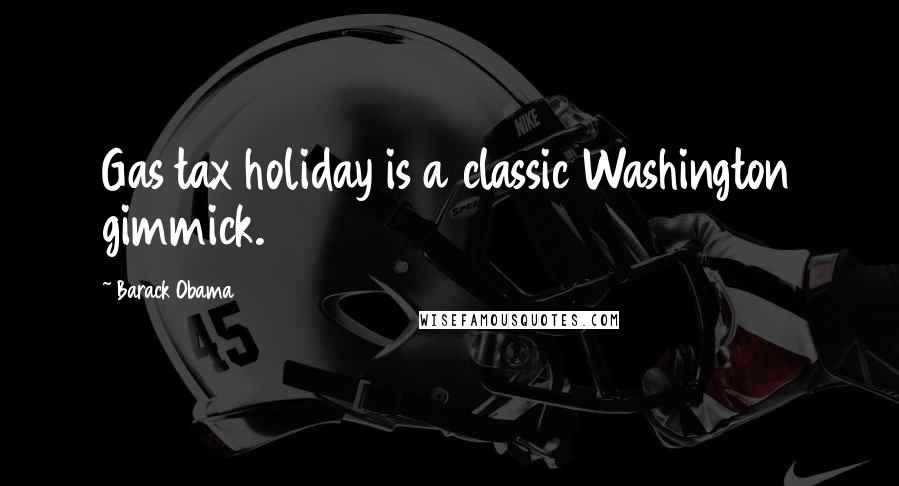 Barack Obama Quotes: Gas tax holiday is a classic Washington gimmick.