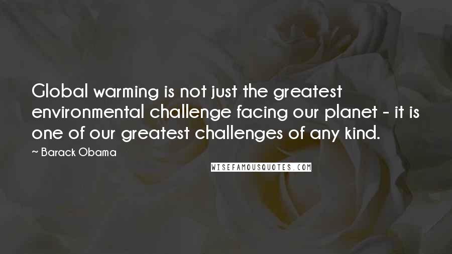 Barack Obama Quotes: Global warming is not just the greatest environmental challenge facing our planet - it is one of our greatest challenges of any kind.