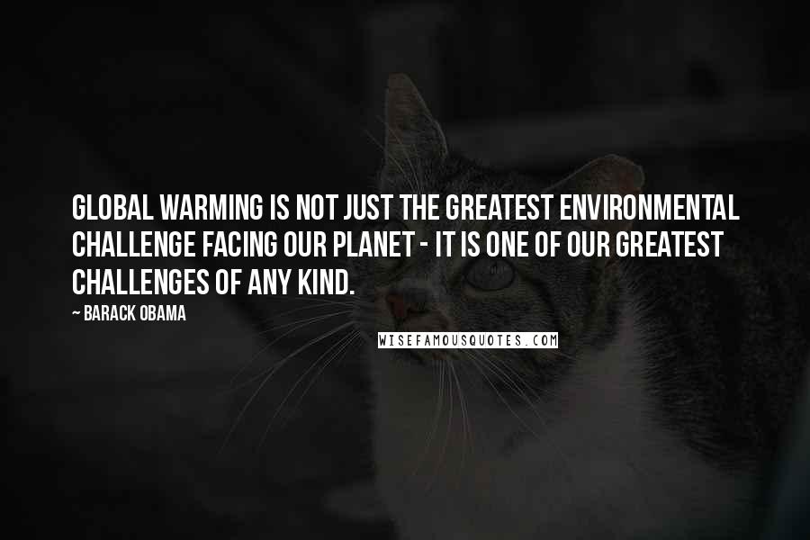 Barack Obama Quotes: Global warming is not just the greatest environmental challenge facing our planet - it is one of our greatest challenges of any kind.