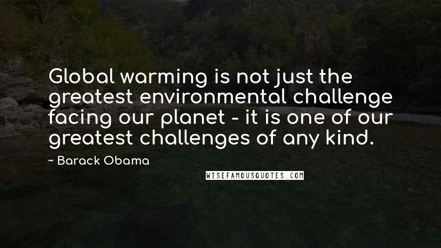 Barack Obama Quotes: Global warming is not just the greatest environmental challenge facing our planet - it is one of our greatest challenges of any kind.