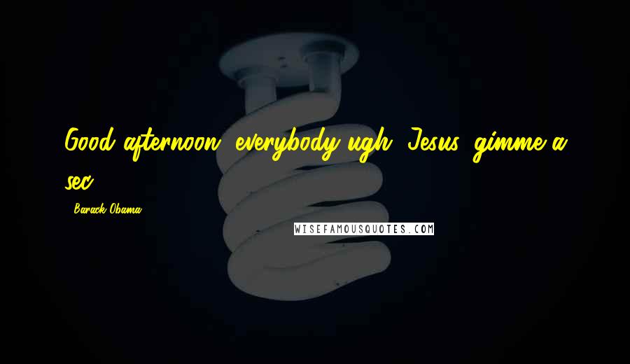 Barack Obama Quotes: Good afternoon, everybody-ugh, Jesus, gimme a sec.