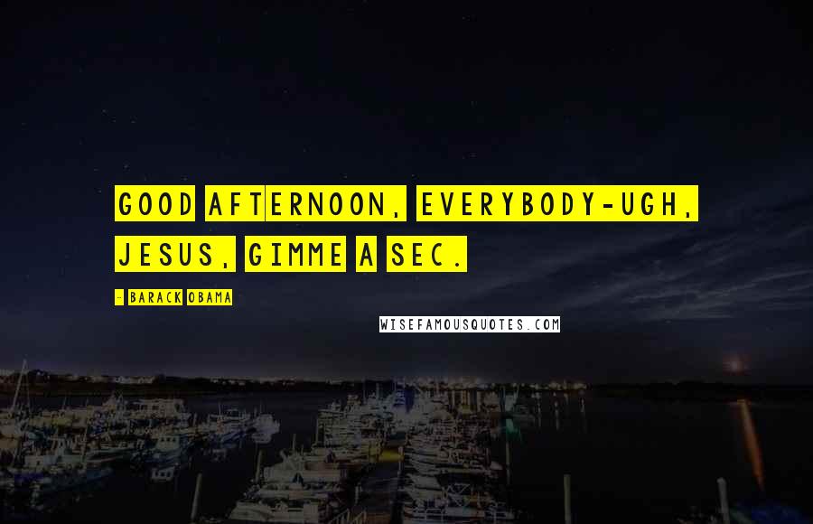 Barack Obama Quotes: Good afternoon, everybody-ugh, Jesus, gimme a sec.