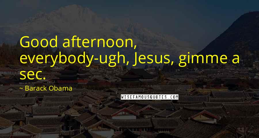 Barack Obama Quotes: Good afternoon, everybody-ugh, Jesus, gimme a sec.