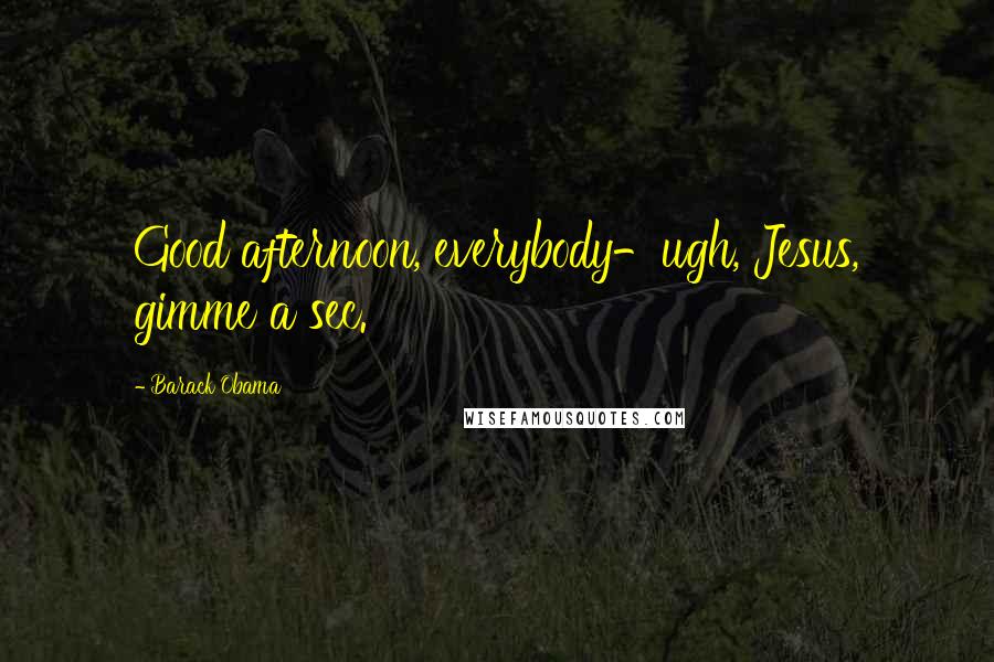 Barack Obama Quotes: Good afternoon, everybody-ugh, Jesus, gimme a sec.