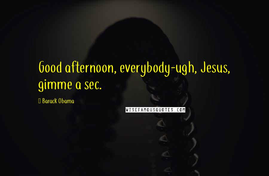 Barack Obama Quotes: Good afternoon, everybody-ugh, Jesus, gimme a sec.