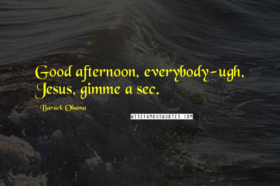 Barack Obama Quotes: Good afternoon, everybody-ugh, Jesus, gimme a sec.