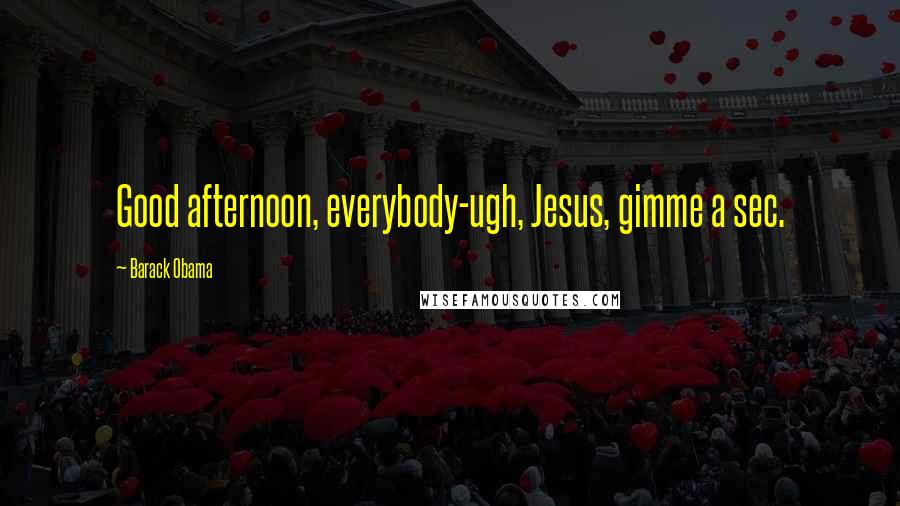 Barack Obama Quotes: Good afternoon, everybody-ugh, Jesus, gimme a sec.