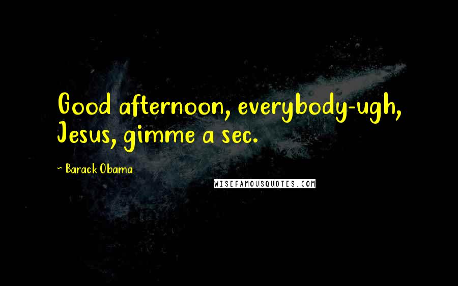 Barack Obama Quotes: Good afternoon, everybody-ugh, Jesus, gimme a sec.