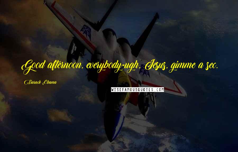 Barack Obama Quotes: Good afternoon, everybody-ugh, Jesus, gimme a sec.