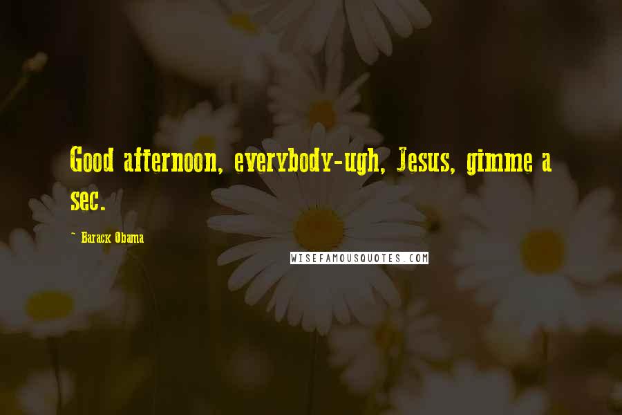 Barack Obama Quotes: Good afternoon, everybody-ugh, Jesus, gimme a sec.