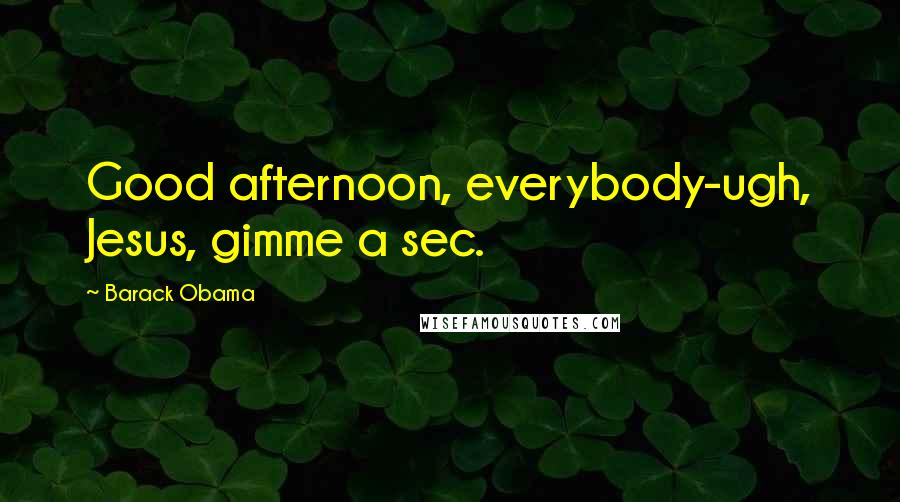 Barack Obama Quotes: Good afternoon, everybody-ugh, Jesus, gimme a sec.