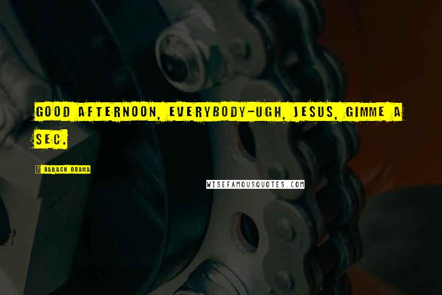 Barack Obama Quotes: Good afternoon, everybody-ugh, Jesus, gimme a sec.