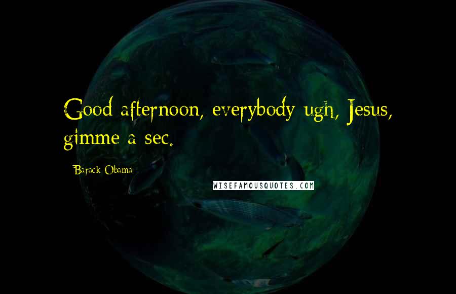 Barack Obama Quotes: Good afternoon, everybody-ugh, Jesus, gimme a sec.