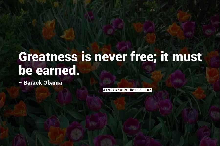 Barack Obama Quotes: Greatness is never free; it must be earned.