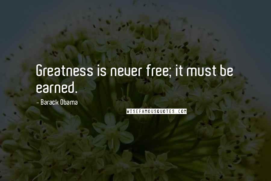 Barack Obama Quotes: Greatness is never free; it must be earned.